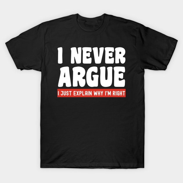 I Never Argue, I Just Explain Why I'm Right T-Shirt by Xtian Dela ✅